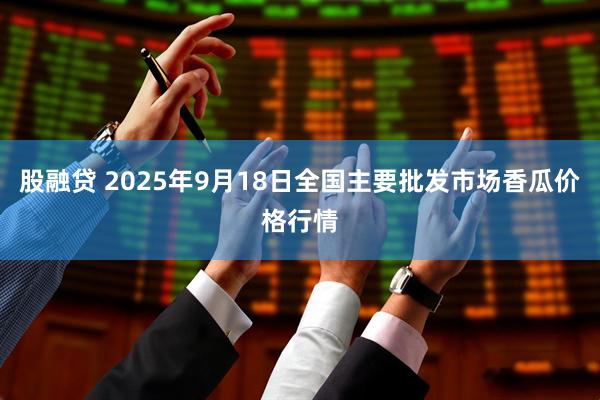 股融贷 2025年9月18日全国主要批发市场香瓜价格行情