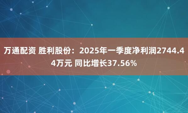 万通配资 胜利股份：2025年一季度净利润2744.44万元 同比增长37.56%