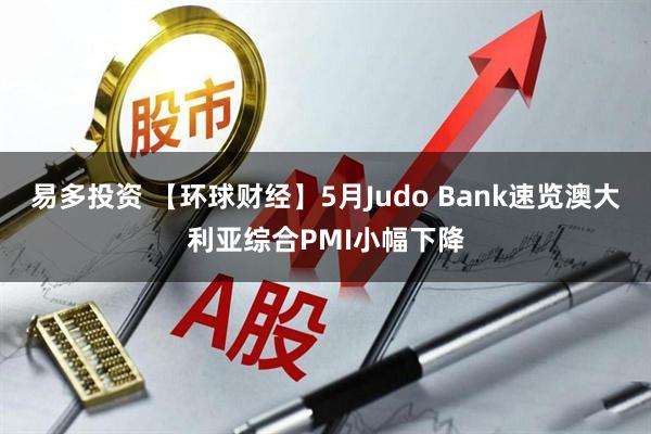 易多投资 【环球财经】5月Judo Bank速览澳大利亚综合PMI小幅下降