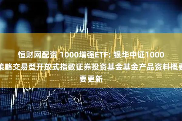 恒财网配资 1000增强ETF: 银华中证1000增强策略交易型开放式指数证券投资基金基金产品资料概要更新