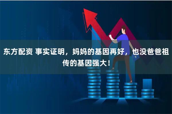 东方配资 事实证明，妈妈的基因再好，也没爸爸祖传的基因强大！