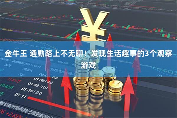 金牛王 通勤路上不无聊！发现生活趣事的3个观察游戏