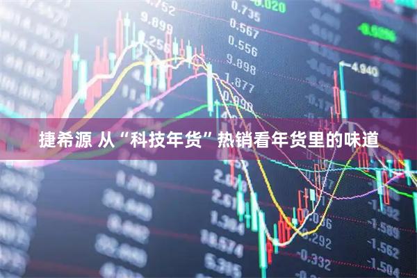 捷希源 从“科技年货”热销看年货里的味道