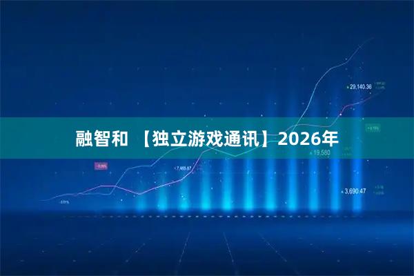 融智和 【独立游戏通讯】2026年