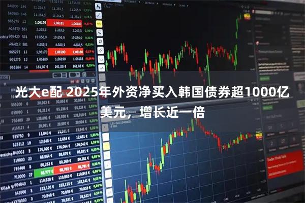 光大e配 2025年外资净买入韩国债券超1000亿美元，增长近一倍