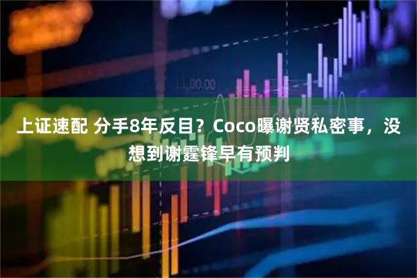 上证速配 分手8年反目？Coco曝谢贤私密事，没想到谢霆锋早有预判