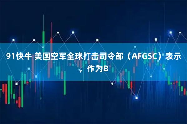 91快牛 美国空军全球打击司令部（AFGSC）表示，作为B